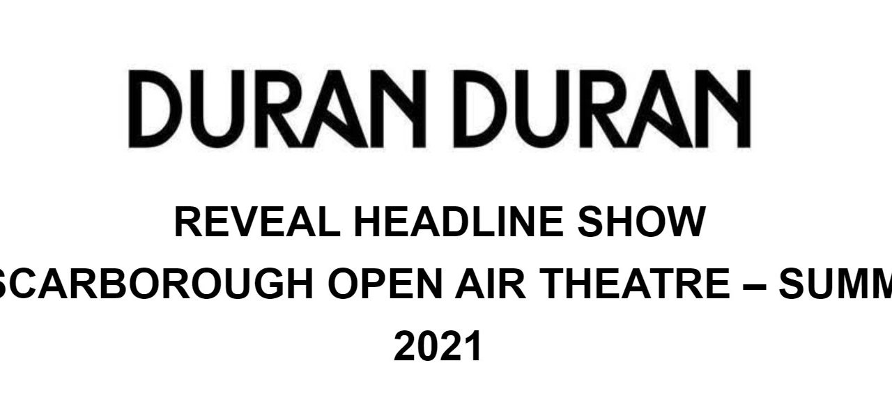 DURAN DURAN TO HEADLINE SCARBOROUGH OPEN AIR THEATRE – SUMMER 2021