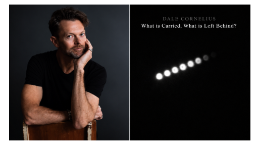 DALE CORNELIUS ANNOUNCES; WHAT IS CARRIED. WHAT IS LEFT BEHIND? A HAUNTING NEW CHAMBER WORK INSPIRED BY MEMORY, PLACE & RENEWAL